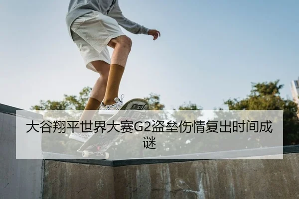 大谷翔平世界大赛G2盗垒伤情复出时间成谜